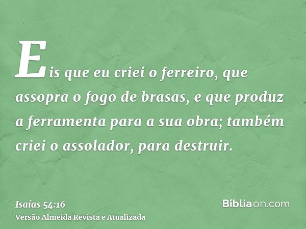 Eis que eu criei o ferreiro, que assopra o fogo de brasas, e que produz a ferramenta para a sua obra; também criei o assolador, para destruir.