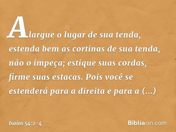 "Alargue o lugar de sua tenda,
estenda bem as cortinas de sua tenda,
não o impeça;
estique suas cordas, firme suas estacas. Pois você se estenderá para a direit