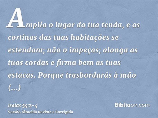 Amplia o lugar da tua tenda, e as cortinas das tuas habitações se estendam; não o impeças; alonga as tuas cordas e firma bem as tuas estacas.Porque trasbordarás