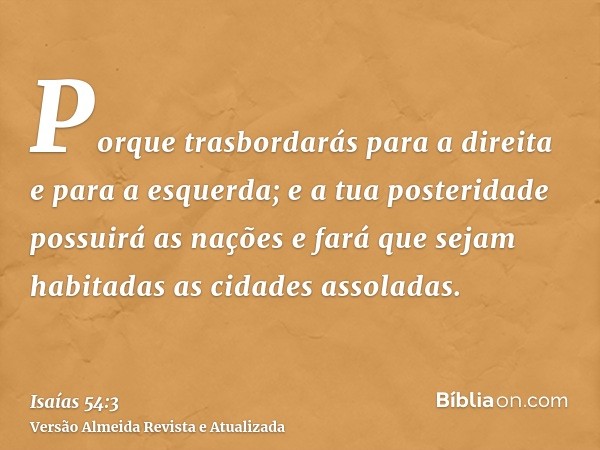 Porque trasbordarás para a direita e para a esquerda; e a tua posteridade possuirá as nações e fará que sejam habitadas as cidades assoladas.