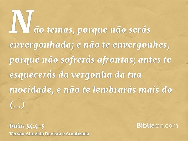 Não temas, porque não serás envergonhada; e não te envergonhes, porque não sofrerás afrontas; antes te esquecerás da vergonha da tua mocidade, e não te lembrará