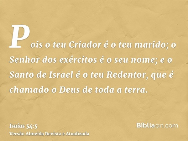 Pois o teu Criador é o teu marido; o Senhor dos exércitos é o seu nome; e o Santo de Israel é o teu Redentor, que é chamado o Deus de toda a terra.