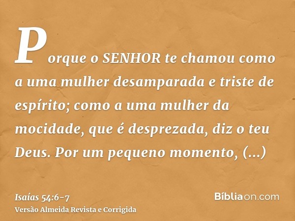 Porque o SENHOR te chamou como a uma mulher desamparada e triste de espírito; como a uma mulher da mocidade, que é desprezada, diz o teu Deus.Por um pequeno mom