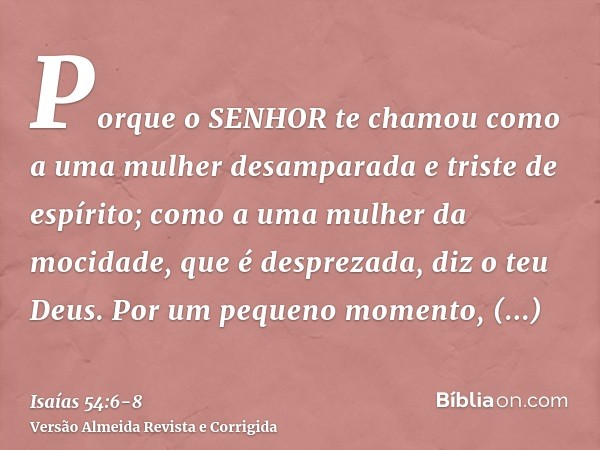 Porque o SENHOR te chamou como a uma mulher desamparada e triste de espírito; como a uma mulher da mocidade, que é desprezada, diz o teu Deus.Por um pequeno mom