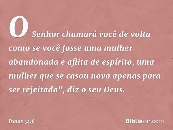 O Senhor chamará você de volta
como se você fosse uma
mulher abandonada e aflita de espírito,
uma mulher que se casou nova
apenas para ser rejeitada", diz o seu