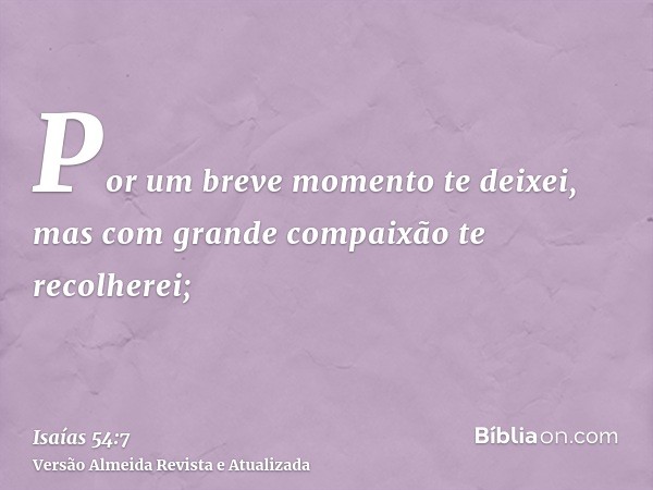 Por um breve momento te deixei, mas com grande compaixão te recolherei;