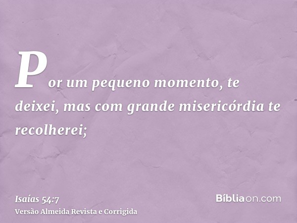 Por um pequeno momento, te deixei, mas com grande misericórdia te recolherei;