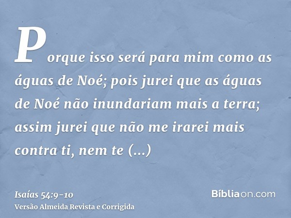 Porque isso será para mim como as águas de Noé; pois jurei que as águas de Noé não inundariam mais a terra; assim jurei que não me irarei mais contra ti, nem te