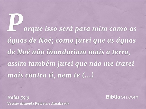 Porque isso será para mim como as águas de Noé; como jurei que as águas de Noé não inundariam mais a terra, assim também jurei que não me irarei mais contra ti,