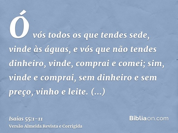 Ó vós todos os que tendes sede, vinde às águas, e vós que não tendes dinheiro, vinde, comprai e comei; sim, vinde e comprai, sem dinheiro e sem preço, vinho e l