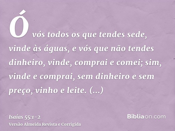 Ó vós todos os que tendes sede, vinde às águas, e vós que não tendes dinheiro, vinde, comprai e comei; sim, vinde e comprai, sem dinheiro e sem preço, vinho e l