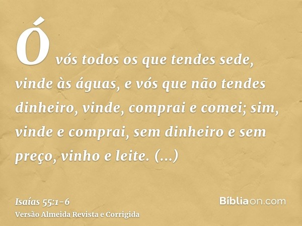 Ó vós todos os que tendes sede, vinde às águas, e vós que não tendes dinheiro, vinde, comprai e comei; sim, vinde e comprai, sem dinheiro e sem preço, vinho e l