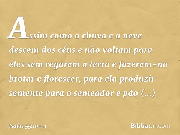 Assim como a chuva e a neve
descem dos céus
e não voltam para eles sem regarem a terra
e fazerem-na brotar e florescer,
para ela produzir semente
para o semeado