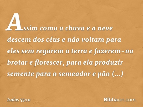 Assim como a chuva e a neve
descem dos céus
e não voltam para eles sem regarem a terra
e fazerem-na brotar e florescer,
para ela produzir semente
para o semeado