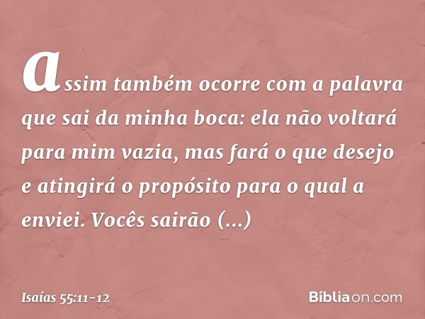 assim também ocorre com a palavra
que sai da minha boca:
ela não voltará para mim vazia,
mas fará o que desejo
e atingirá o propósito para o qual a envi­ei. Voc