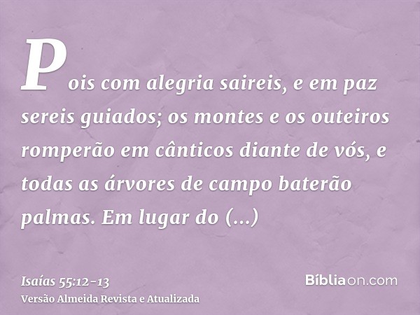 Pois com alegria saireis, e em paz sereis guiados; os montes e os outeiros romperão em cânticos diante de vós, e todas as árvores de campo baterão palmas.Em lug