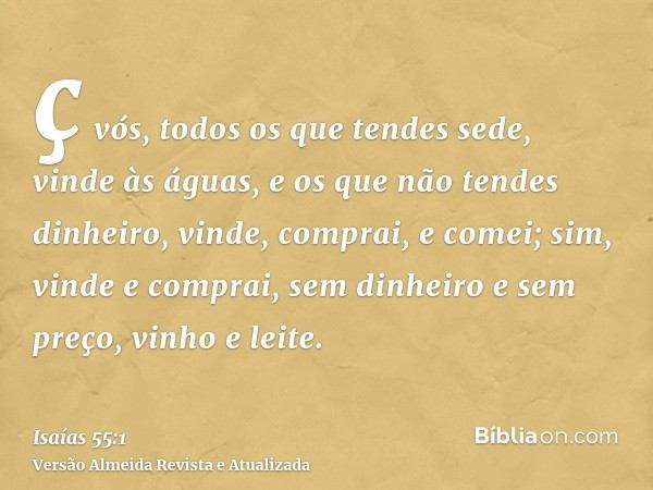 ç vós, todos os que tendes sede, vinde às águas, e os que não tendes dinheiro, vinde, comprai, e comei; sim, vinde e comprai, sem dinheiro e sem preço, vinho e 