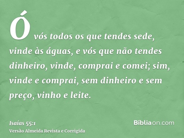 Ó vós todos os que tendes sede, vinde às águas, e vós que não tendes dinheiro, vinde, comprai e comei; sim, vinde e comprai, sem dinheiro e sem preço, vinho e l