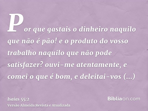 Por que gastais o dinheiro naquilo que não é pão! e o produto do vosso trabalho naquilo que não pode satisfazer? ouvi-me atentamente, e comei o que é bom, e del