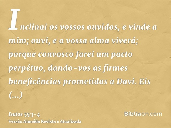 Inclinai os vossos ouvidos, e vinde a mim; ouvi, e a vossa alma viverá; porque convosco farei um pacto perpétuo, dando-vos as firmes beneficências prometidas a 