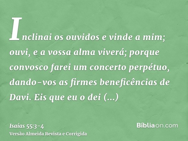 Inclinai os ouvidos e vinde a mim; ouvi, e a vossa alma viverá; porque convosco farei um concerto perpétuo, dando-vos as firmes beneficências de Davi.Eis que eu