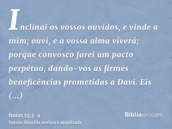 Inclinai os vossos ouvidos, e vinde a mim; ouvi, e a vossa alma viverá; porque convosco farei um pacto perpétuo, dando-vos as firmes beneficências prometidas a 