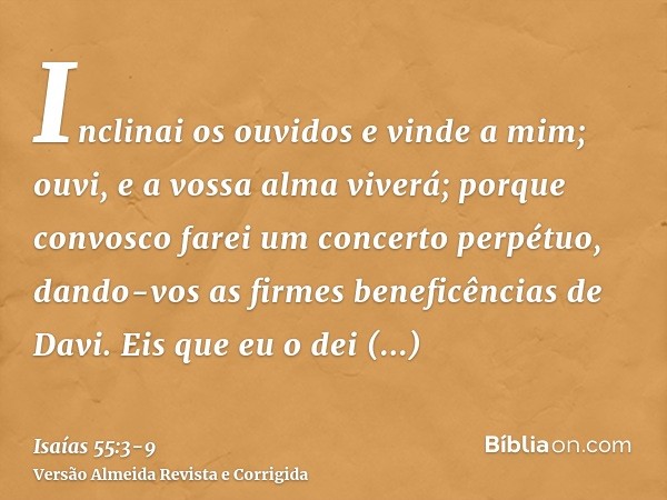 Inclinai os ouvidos e vinde a mim; ouvi, e a vossa alma viverá; porque convosco farei um concerto perpétuo, dando-vos as firmes beneficências de Davi.Eis que eu