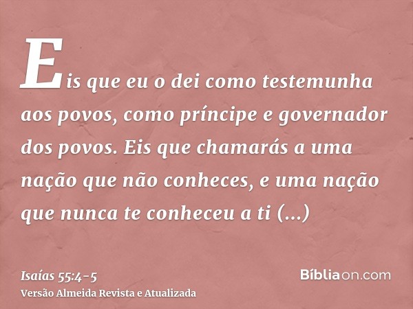 Eis que eu o dei como testemunha aos povos, como príncipe e governador dos povos.Eis que chamarás a uma nação que não conheces, e uma nação que nunca te conhece