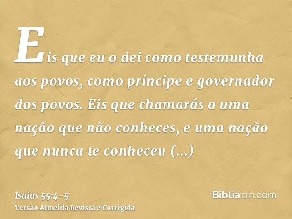 Eis que eu o dei como testemunha aos povos, como príncipe e governador dos povos.Eis que chamarás a uma nação que não conheces, e uma nação que nunca te conhece