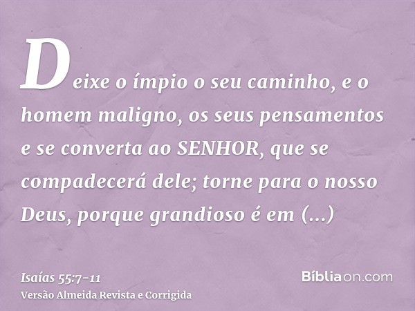 Deixe o ímpio o seu caminho, e o homem maligno, os seus pensamentos e se converta ao SENHOR, que se compadecerá dele; torne para o nosso Deus, porque grandioso 