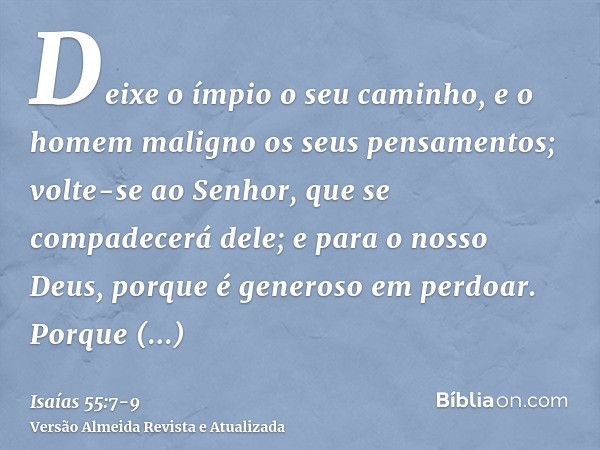 Deixe o ímpio o seu caminho, e o homem maligno os seus pensamentos; volte-se ao Senhor, que se compadecerá dele; e para o nosso Deus, porque é generoso em perdo