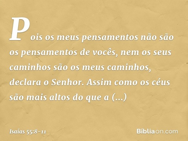 "Pois os meus pensamentos
não são os pensamentos de vocês,
nem os seus caminhos
são os meus caminhos",
declara o Senhor. "Assim como os céus são mais altos
do