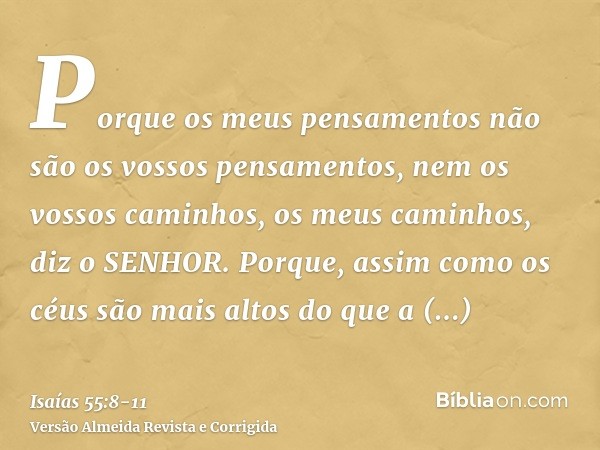 Porque os meus pensamentos não são os vossos pensamentos, nem os vossos caminhos, os meus caminhos, diz o SENHOR.Porque, assim como os céus são mais altos do qu