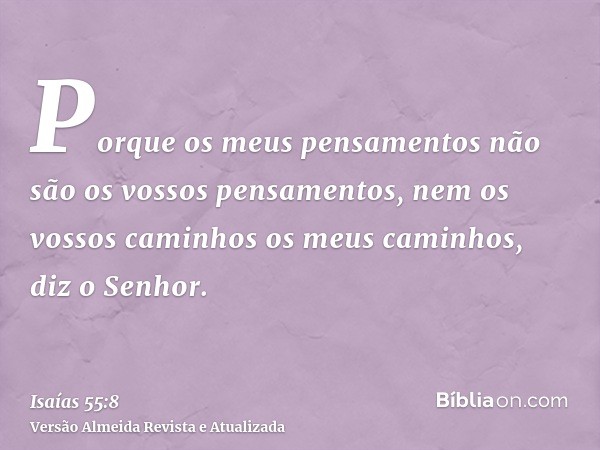 Porque os meus pensamentos não são os vossos pensamentos, nem os vossos caminhos os meus caminhos, diz o Senhor.