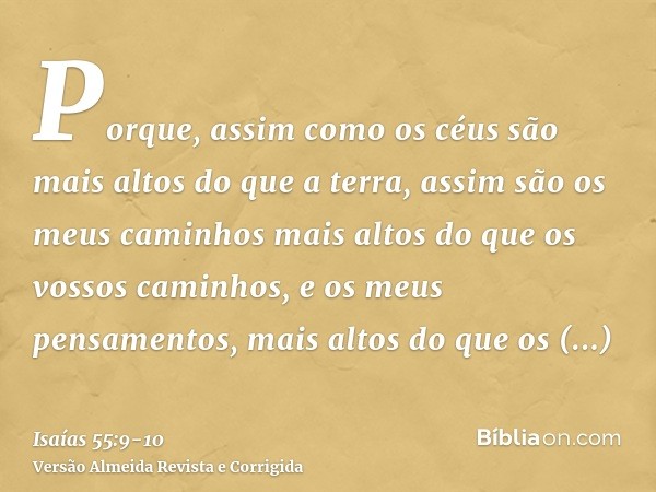 Porque, assim como os céus são mais altos do que a terra, assim são os meus caminhos mais altos do que os vossos caminhos, e os meus pensamentos, mais altos do 