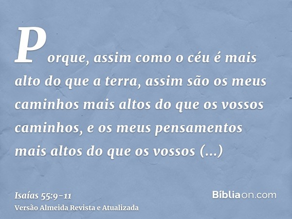 Porque, assim como o céu é mais alto do que a terra, assim são os meus caminhos mais altos do que os vossos caminhos, e os meus pensamentos mais altos do que os