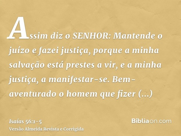 Assim diz o SENHOR: Mantende o juízo e fazei justiça, porque a minha salvação está prestes a vir, e a minha justiça, a manifestar-se.Bem-aventurado o homem que 