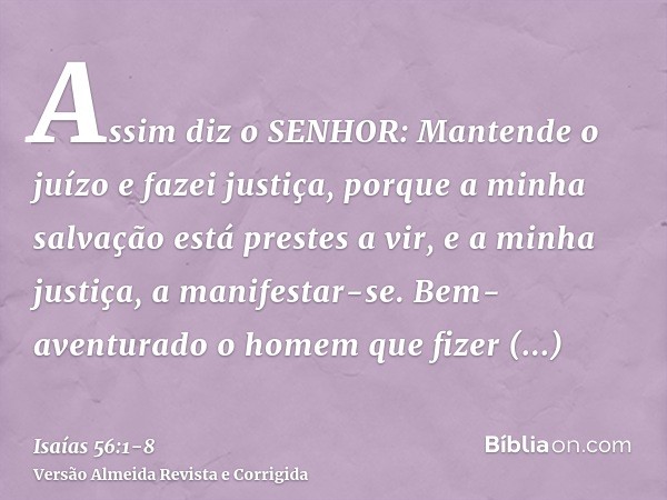 Assim diz o SENHOR: Mantende o juízo e fazei justiça, porque a minha salvação está prestes a vir, e a minha justiça, a manifestar-se.Bem-aventurado o homem que 