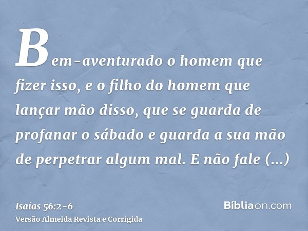 Bem-aventurado o homem que fizer isso, e o filho do homem que lançar mão disso, que se guarda de profanar o sábado e guarda a sua mão de perpetrar algum mal.E n