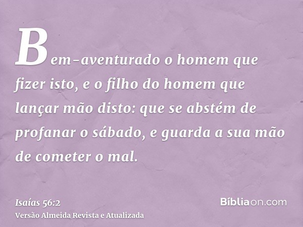 Bem-aventurado o homem que fizer isto, e o filho do homem que lançar mão disto: que se abstém de profanar o sábado, e guarda a sua mão de cometer o mal.