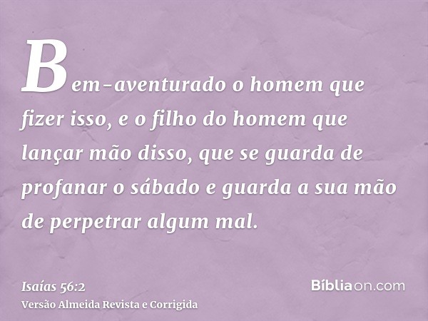 Bem-aventurado o homem que fizer isso, e o filho do homem que lançar mão disso, que se guarda de profanar o sábado e guarda a sua mão de perpetrar algum mal.