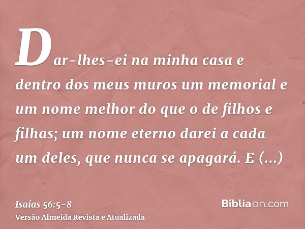 Dar-lhes-ei na minha casa e dentro dos meus muros um memorial e um nome melhor do que o de filhos e filhas; um nome eterno darei a cada um deles, que nunca se a