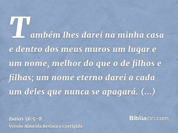 Também lhes darei na minha casa e dentro dos meus muros um lugar e um nome, melhor do que o de filhos e filhas; um nome eterno darei a cada um deles que nunca s