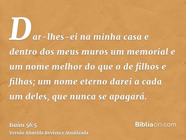 Dar-lhes-ei na minha casa e dentro dos meus muros um memorial e um nome melhor do que o de filhos e filhas; um nome eterno darei a cada um deles, que nunca se a