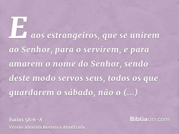 E aos estrangeiros, que se unirem ao Senhor, para o servirem, e para amarem o nome do Senhor, sendo deste modo servos seus, todos os que guardarem o sábado, não