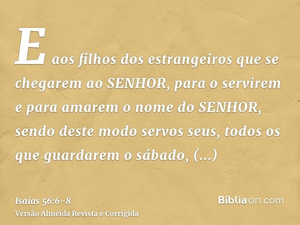 E aos filhos dos estrangeiros que se chegarem ao SENHOR, para o servirem e para amarem o nome do SENHOR, sendo deste modo servos seus, todos os que guardarem o 