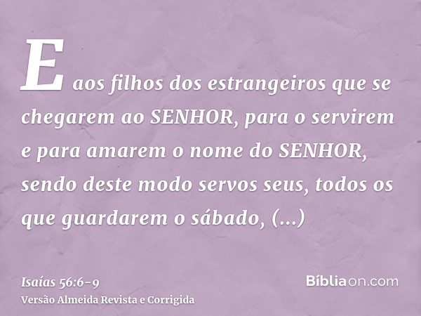 E aos filhos dos estrangeiros que se chegarem ao SENHOR, para o servirem e para amarem o nome do SENHOR, sendo deste modo servos seus, todos os que guardarem o 