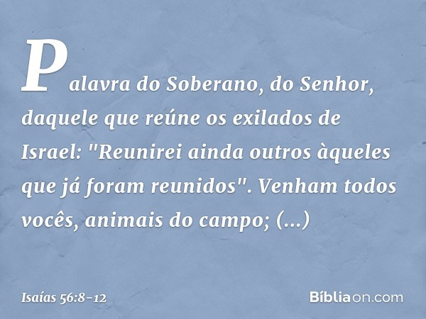 Palavra do Soberano, do Senhor,
daquele que reúne os exilados de Israel:
"Reunirei ainda outros
àqueles que já foram reunidos". Venham todos vocês,
animais do c