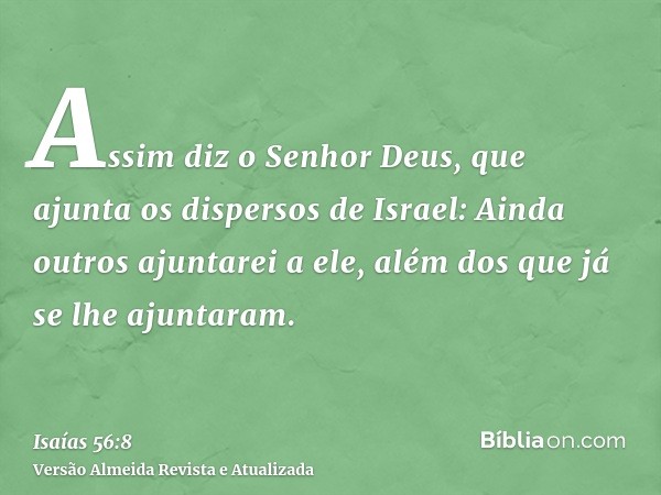 Assim diz o Senhor Deus, que ajunta os dispersos de Israel: Ainda outros ajuntarei a ele, além dos que já se lhe ajuntaram.