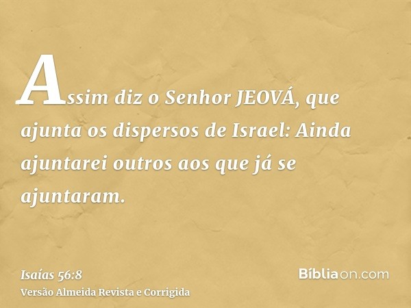 Assim diz o Senhor JEOVÁ, que ajunta os dispersos de Israel: Ainda ajuntarei outros aos que já se ajuntaram.